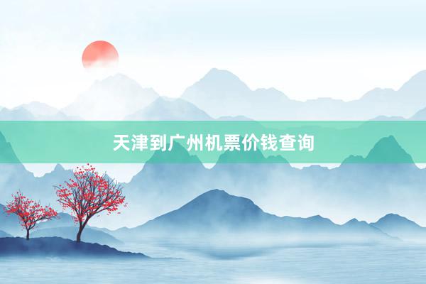 天津到广州机票价钱查询