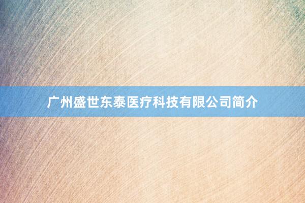 广州盛世东泰医疗科技有限公司简介