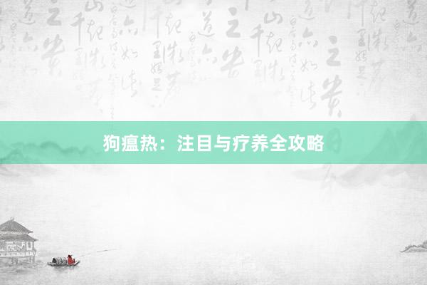 狗瘟热:注目与疗养全攻略